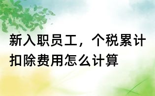 新入职员工,个税累计扣除费用怎么计算