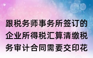 跟税务师事务所签订的企业所得税汇算清缴税务审计合同需要交印花税吗?