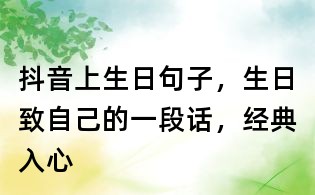 抖音上生日句子，生日致自己的一段话，经典入心