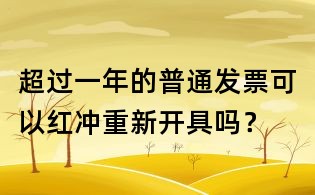 超过一年的普通发票可以红冲重新开具吗?
