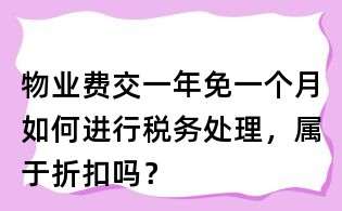 物业费交一年免一个月如何进行税务处理,属于折扣吗?