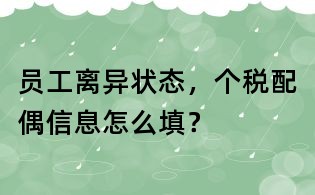 员工离异状态,个税配偶信息怎么填?