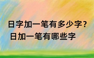 日字加一笔有多少字? 日加一笔有哪些字