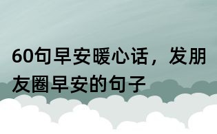 60句早安暖心话,发朋友圈早安的句子