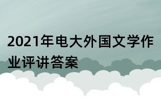 2021年电大外国文学作业评讲答案