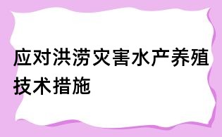 应对洪涝灾害水产养殖技术措施
