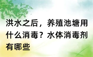 洪水之后,养殖池塘用什么消毒?水体消毒剂有哪些