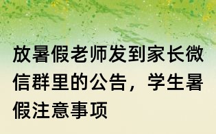 放暑假老师发到家长微信群里的公告，学生暑假注意事项