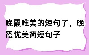 晚霞唯美的短句子,晚霞优美简短句子