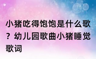 小猪吃得饱饱是什么歌?幼儿园歌曲小猪睡觉歌词