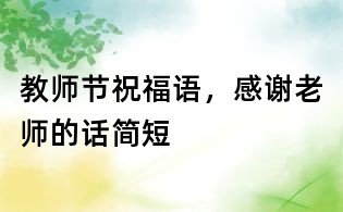 教师节祝福语,感谢老师的话简短