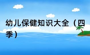 幼儿保健知识大全(四季)