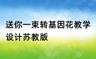 送你一束转基因花教学设计苏教版