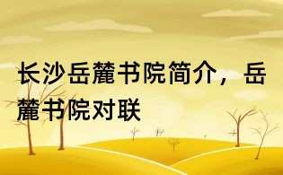 长沙岳麓书院简介,岳麓书院对联