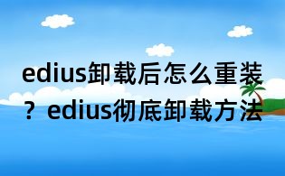 edius卸载后怎么重装?edius彻底卸载方法