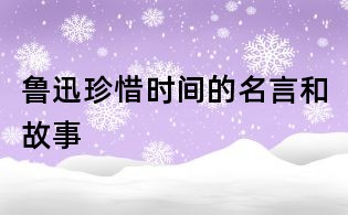 鲁迅珍惜时间的名言和故事