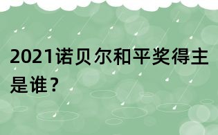 2021诺贝尔和平奖得主是谁?