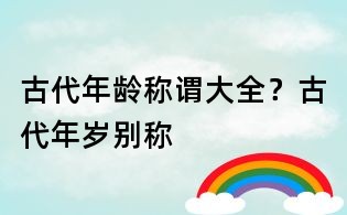 古代年龄称谓大全？古代年岁别称