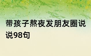 带孩子熬夜发朋友圈说说98句