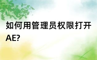 如何用管理员权限打开AE?