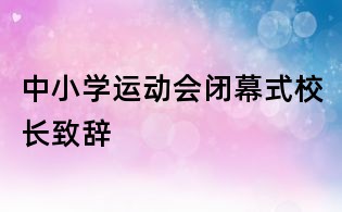 中小学运动会闭幕式校长致辞