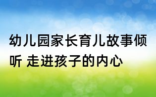 幼儿园家长育儿故事:倾听 走进孩子的内心