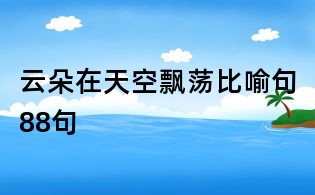云朵在天空飘荡比喻句88句