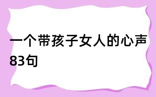 一个带孩子女人的心声83句