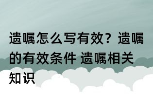遗嘱怎么写有效?遗嘱的有效条件 遗嘱相关知识