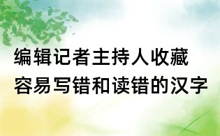 编辑记者主持人收藏 容易写错和读错的汉字