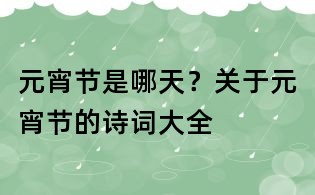 元宵节是哪天?关于元宵节的诗词大全