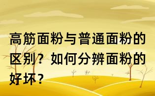 高筋面粉与普通面粉的区别?如何分辨面粉的好坏?