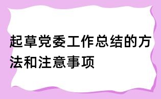起草党委工作总结的方法和注意事项