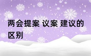 两会提案 议案 建议的区别