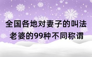 全国各地对妻子的叫法 老婆的99种不同称谓