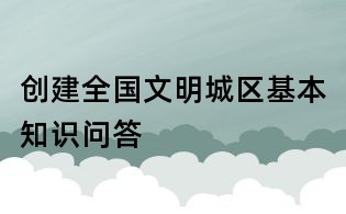 创建全国文明城区基本知识问答