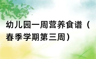 幼儿园一周营养食谱(春季学期第三周)