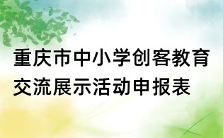 重庆市中小学创客教育交流展示活动申报表