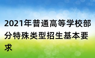2021年普通高等学校部分特殊类型招生基本要求