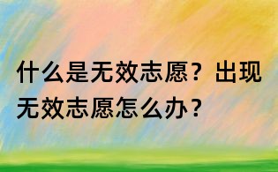 什么是无效志愿?出现无效志愿怎么办?