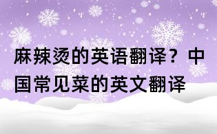 麻辣烫的英语翻译?中国常见菜的英文翻译