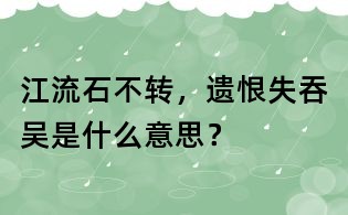 江流石不转,遗恨失吞吴是什么意思?