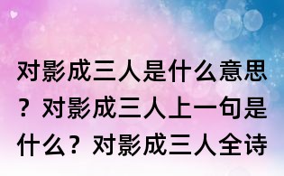 对影成三人是什么意思?对影成三人上一句是什么?对影成三人全诗