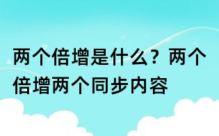 两个倍增是什么?两个倍增两个同步内容
