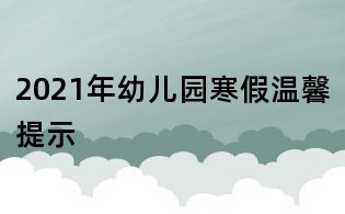2021年幼儿园寒假温馨提示
