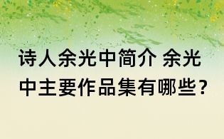 诗人余光中简介 余光中主要作品集有哪些？