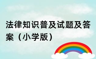 法律知识普及试题及答案(小学版)