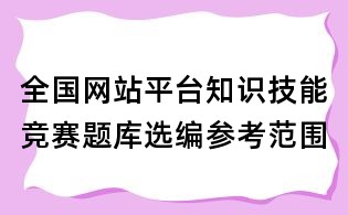 全国网站平台知识技能竞赛题库选编参考范围