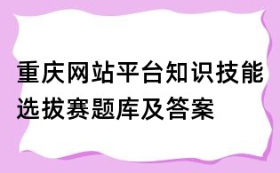 重庆网站平台知识技能选拔赛题库及答案