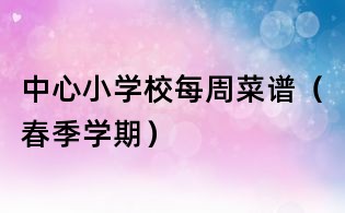中心小学校每周菜谱（春季学期）